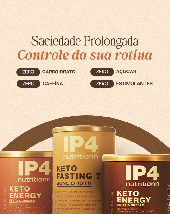 Linha IP4 nutritionn: Keto Energy e Keto Fasting 7 — saciedade prolongada, zero carboidrato, açúcar, cafeína e estimulantes